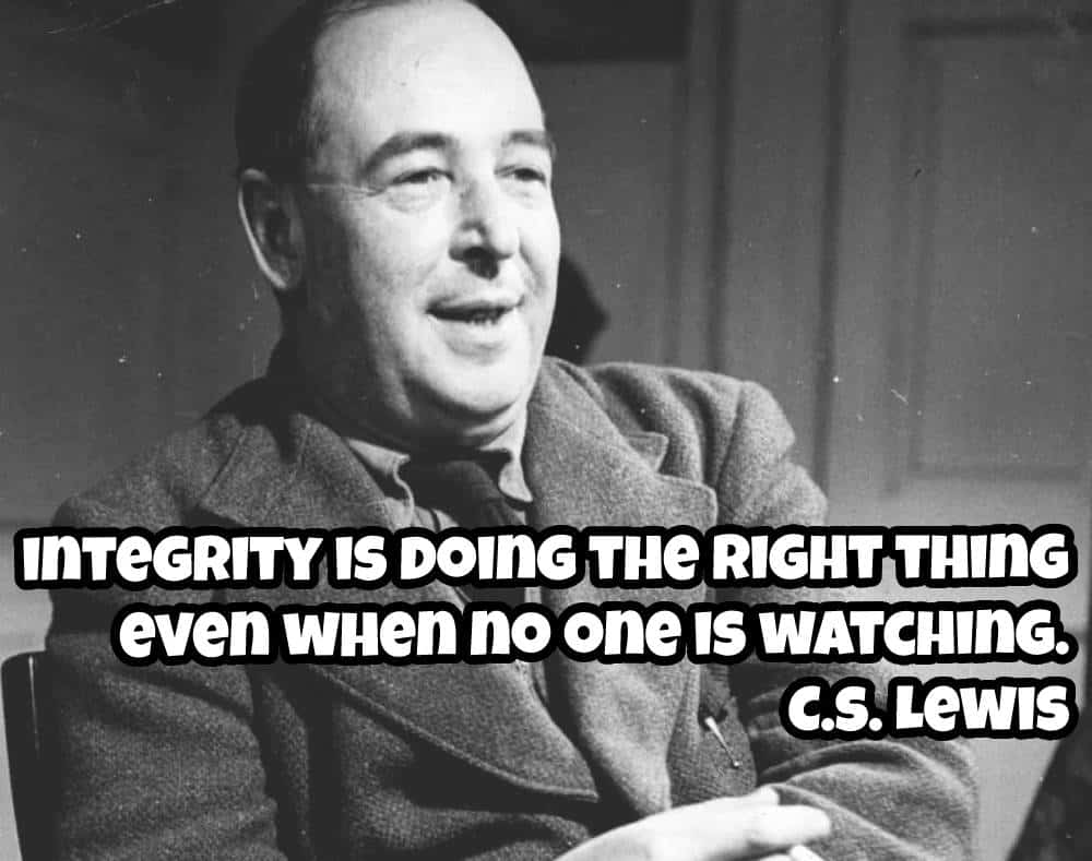 C.S. Lewis said Integrity is doing the right thing even when no one is watching.
