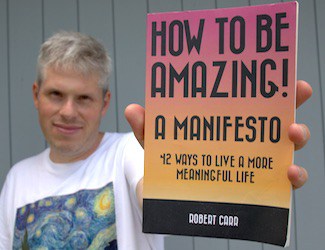 How to be amazing! a manifesto. 42 ways to live a more meaningful life. Robert Carr